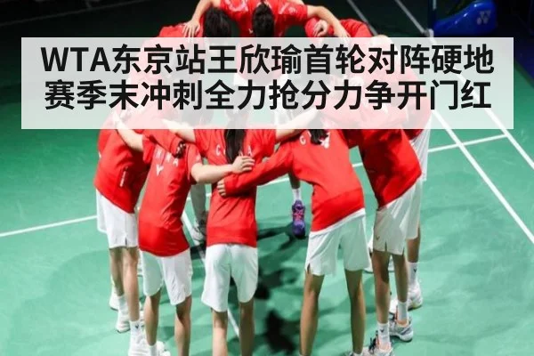 WTA东京站王欣瑜首轮对阵硬地赛季末冲刺全力抢分力争开门红