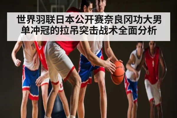 世界羽联日本公开赛奈良冈功大男单冲冠的拉吊突击战术全面分析