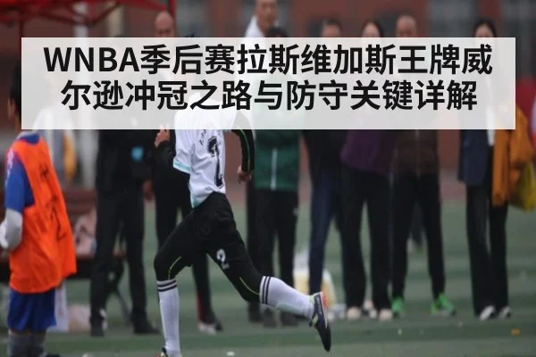 WNBA季后赛拉斯维加斯王牌威尔逊冲冠之路与防守关键详解