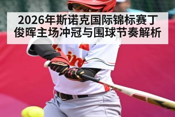 2026年斯诺克国际锦标赛丁俊晖主场冲冠与围球节奏解析